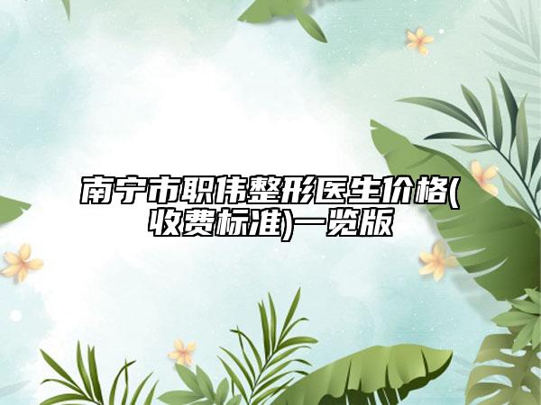 南寧市職偉整形醫(yī)生價(jià)格(收費(fèi)標(biāo)準(zhǔn))一覽版