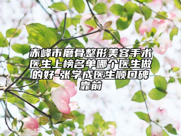 赤峰市磨骨整形美容手術(shù)醫(yī)生上榜名單哪個(gè)醫(yī)生做的好-張學(xué)成醫(yī)生順口碑靠前