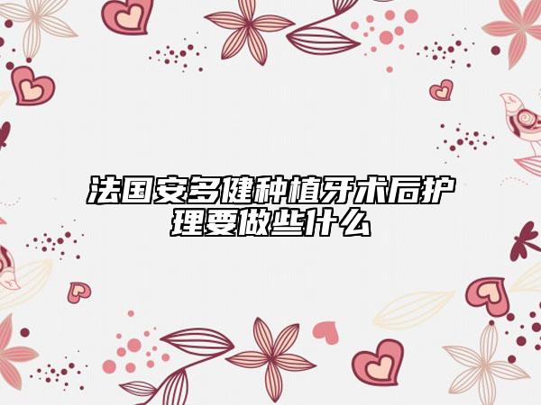 法國安多健種植牙術后護理要做些什么