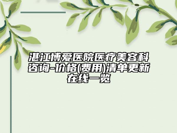 湛江博愛(ài)醫(yī)院醫(yī)療美容科咨詢-價(jià)格(費(fèi)用)清單更新在線一覽