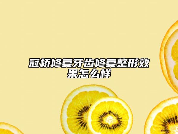 冠橋修復牙齒修復整形效果怎么樣