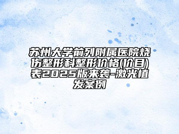 蘇州大學(xué)前列附屬醫(yī)院燒傷整形科整形價(jià)格(價(jià)目)表2025版來(lái)襲-激光植發(fā)案例