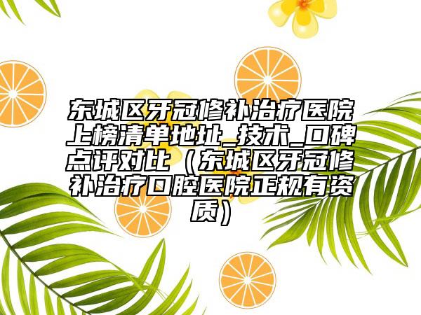 東城區(qū)牙冠修補(bǔ)治療醫(yī)院上榜清單地址_技術(shù)_口碑點(diǎn)評(píng)對(duì)比（東城區(qū)牙冠修補(bǔ)治療口腔醫(yī)院正規(guī)有資質(zhì)）