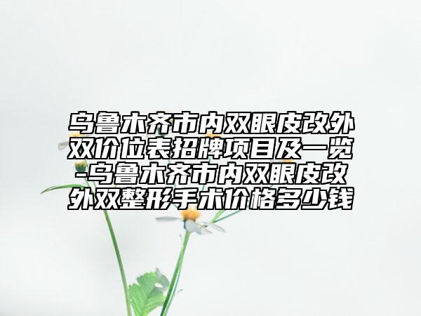 烏魯木齊市內(nèi)雙眼皮改外雙價(jià)位表招牌項(xiàng)目及一覽-烏魯木齊市內(nèi)雙眼皮改外雙整形手術(shù)價(jià)格多少錢(qián)