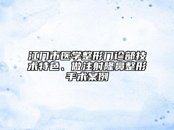 江門市醫(yī)學(xué)整形門診部技術(shù)特色、做注射隆鼻整形手術(shù)案例