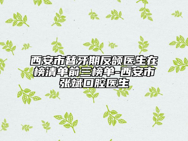 西安市替牙期反頜醫(yī)生在榜清單前三榜單-西安市張斌口腔醫(yī)生