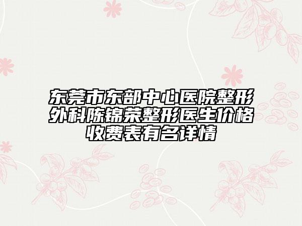 東莞市東部中心醫(yī)院整形外科陳錦榮整形醫(yī)生價(jià)格收費(fèi)表有名詳情