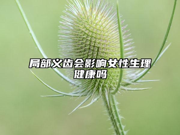 局部義齒會(huì)影響女性生理健康嗎
