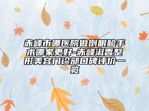 赤峰市哪醫(yī)院做倒眼瞼手術(shù)哪家更好-赤峰淑香整形美容門診部口碑評價一覽
