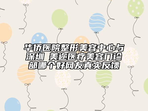 華僑醫(yī)院整形美容中心與?深圳蒳美邇醫(yī)療美容門診部哪個(gè)好網(wǎng)友真實(shí)反饋