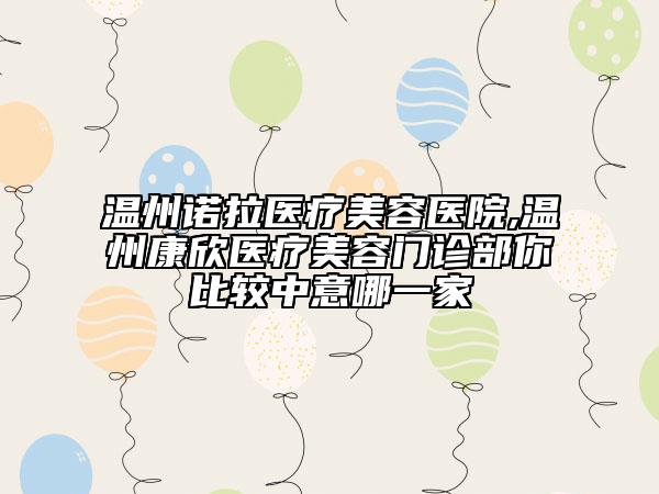 溫州諾拉醫(yī)療美容醫(yī)院,溫州康欣醫(yī)療美容門(mén)診部你比較中意哪一家