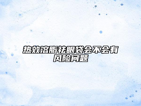 熱效溶脂祛眼袋會不會有風險問題