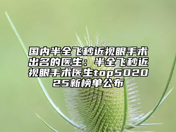 國(guó)內(nèi)半全飛秒近視眼手術(shù)出名的醫(yī)生：半全飛秒近視眼手術(shù)醫(yī)生top502025新榜單公布