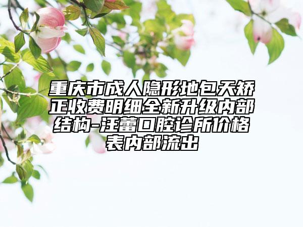 重慶市成人隱形地包天矯正收費明細全新升級內部結構-汪蕾口腔診所價格表內部流出