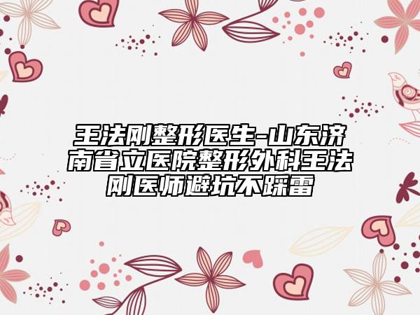 王法剛整形醫(yī)生-山東濟南省立醫(yī)院整形外科王法剛醫(yī)師避坑不踩雷