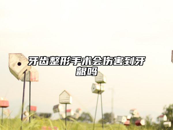 牙齒整形手術(shù)會傷害到牙齦嗎