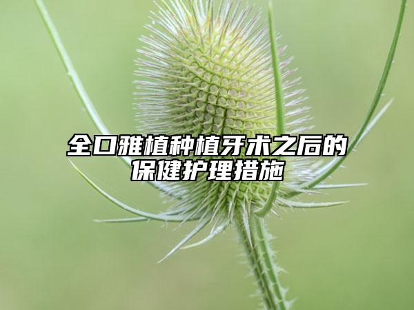 全口雅植種植牙術(shù)之后的保健護(hù)理措施
