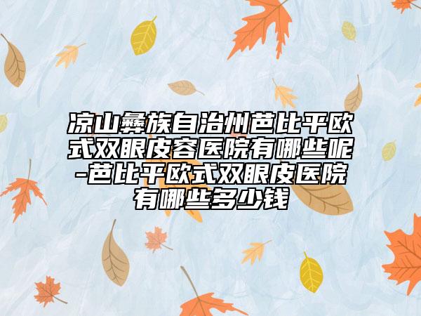 涼山彝族自治州芭比平歐式雙眼皮容醫(yī)院有哪些呢-芭比平歐式雙眼皮醫(yī)院有哪些多少錢