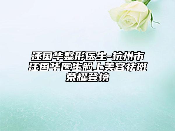 汪國(guó)華整形醫(yī)生-杭州市汪國(guó)華醫(yī)生臉上美容祛斑榮耀登榜
