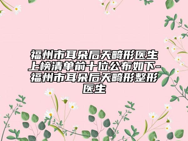 福州市耳朵后天畸形醫(yī)生上榜清單前十位公布如下-福州市耳朵后天畸形整形醫(yī)生