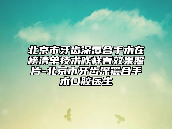 北京市牙齒深覆合手術(shù)在榜清單技術(shù)咋樣看效果照片-北京市牙齒深覆合手術(shù)口腔醫(yī)生