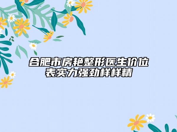 合肥市房艷整形醫(yī)生價(jià)位表實(shí)力強(qiáng)勁樣樣精