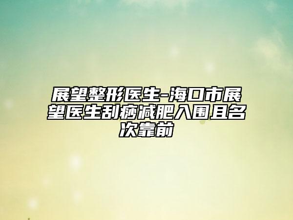 展望整形醫(yī)生-?？谑姓雇t(yī)生刮痧減肥入圍且名次靠前