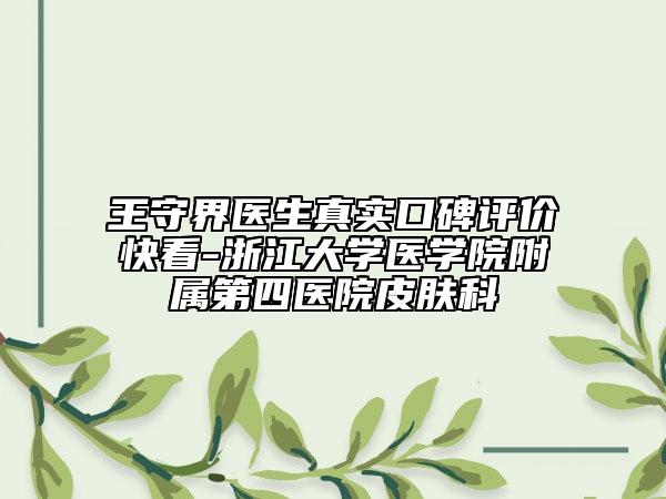 王守界醫(yī)生真實口碑評價快看-浙江大學(xué)醫(yī)學(xué)院附屬第四醫(yī)院皮膚科