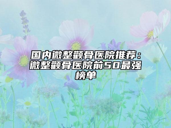 國內(nèi)微整顴骨醫(yī)院推薦：微整顴骨醫(yī)院前50最強(qiáng)榜單