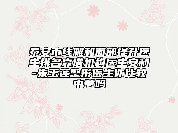 泰安市線雕和面部提升醫(yī)生排名靠譜機(jī)構(gòu)醫(yī)生安利-朱玉蓮整形醫(yī)生你比較中意嗎