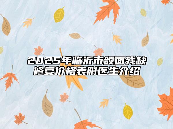 2025年臨沂市頜面殘缺修復(fù)價格表附醫(yī)生介紹