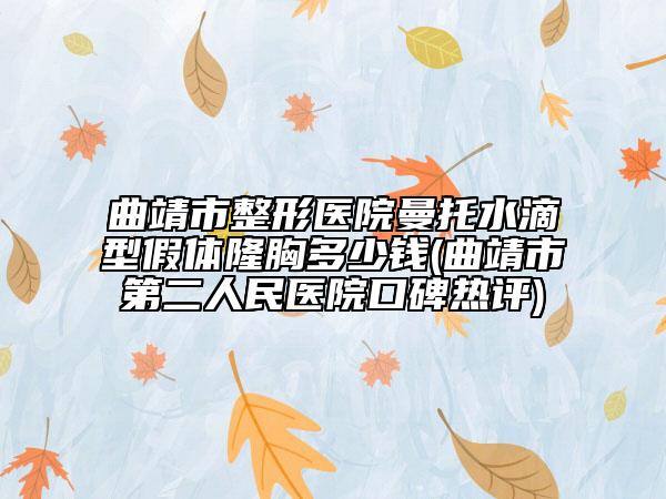 曲靖市整形醫(yī)院曼托水滴型假體隆胸多少錢(qián)(曲靖市第二人民醫(yī)院口碑熱評(píng))
