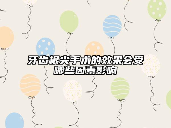 牙齒根尖手術(shù)的效果會(huì)受哪些因素影響