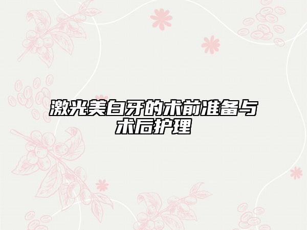 激光美白牙的術(shù)前準(zhǔn)備與術(shù)后護(hù)理