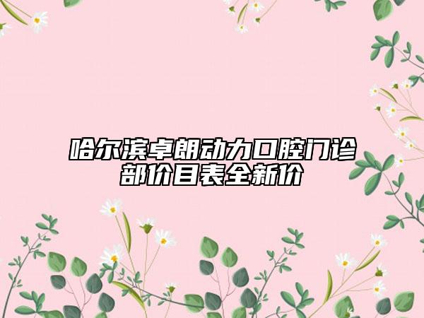 哈爾濱卓朗動力口腔門診部價目表全新價