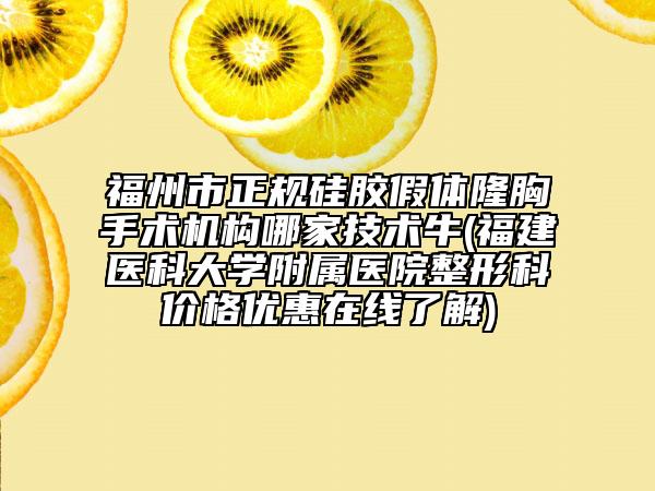 福州市正規(guī)硅膠假體隆胸手術(shù)機(jī)構(gòu)哪家技術(shù)牛(福建醫(yī)科大學(xué)附屬醫(yī)院整形科價格優(yōu)惠在線了解)