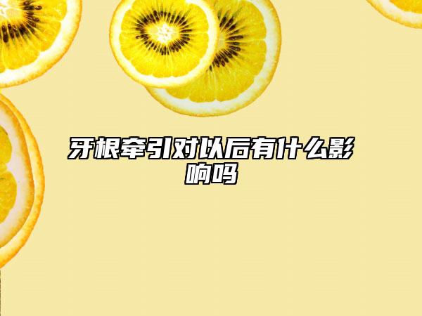 牙根牽引對以后有什么影響嗎