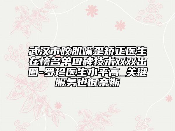 武漢市咬肌嘴歪矯正醫(yī)生在榜名單口碑技術(shù)雙雙出圈-羅珍醫(yī)生水平高_(dá)關(guān)鍵服務(wù)也很奈斯