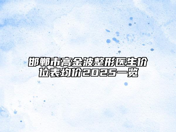 邯鄲市高金波整形醫(yī)生價位表均價2025一覽
