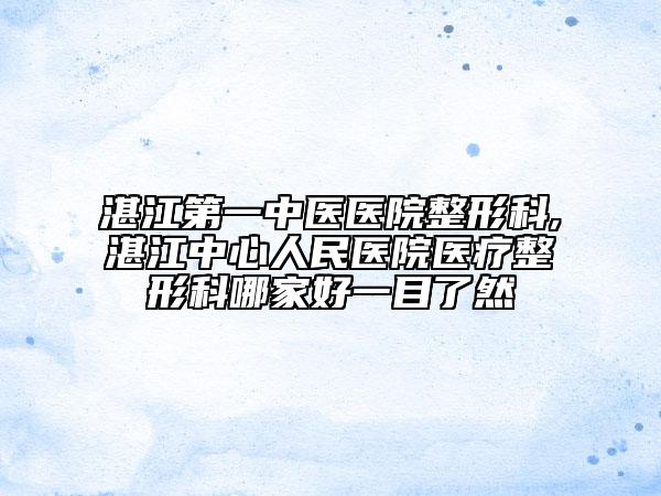 湛江第一中醫(yī)醫(yī)院整形科,湛江中心人民醫(yī)院醫(yī)療整形科哪家好一目了然