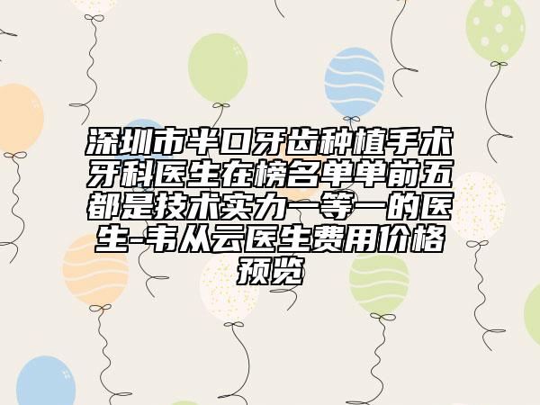 深圳市半口牙齒種植手術(shù)牙科醫(yī)生在榜名單單前五都是技術(shù)實(shí)力一等一的醫(yī)生-韋從云醫(yī)生費(fèi)用價(jià)格預(yù)覽