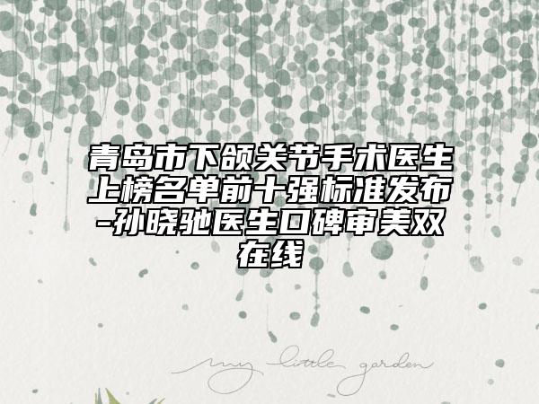 青島市下頜關(guān)節(jié)手術(shù)醫(yī)生上榜名單前十強(qiáng)標(biāo)準(zhǔn)發(fā)布-孫曉馳醫(yī)生口碑審美雙在線