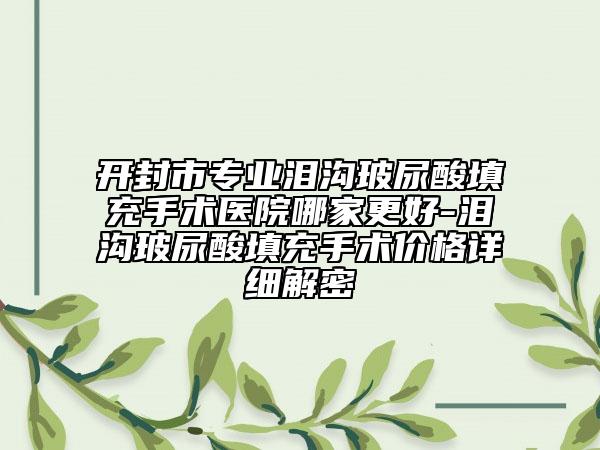 開封市專業(yè)淚溝玻尿酸填充手術(shù)醫(yī)院哪家更好-淚溝玻尿酸填充手術(shù)價格詳細解密