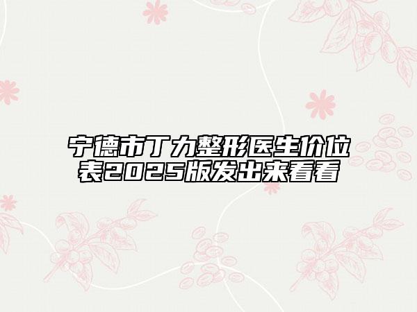 寧德市丁力整形醫(yī)生價(jià)位表2025版發(fā)出來看看