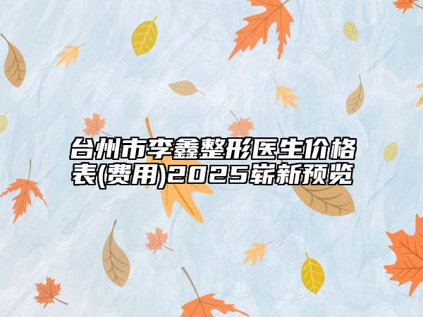 臺州市李鑫整形醫(yī)生價格表(費用)2025嶄新預(yù)覽