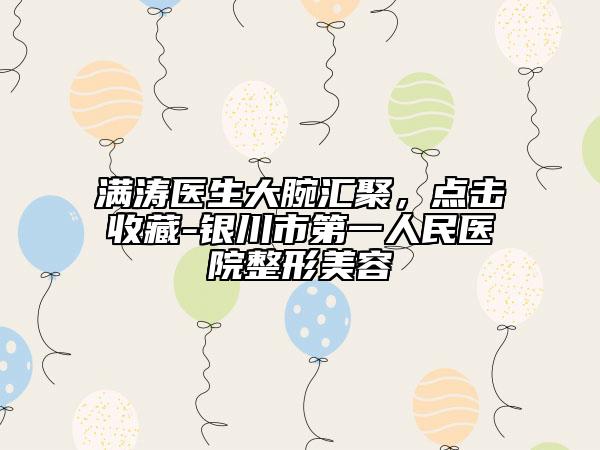 滿濤醫(yī)生大腕匯聚，點擊收藏-銀川市第一人民醫(yī)院整形美容