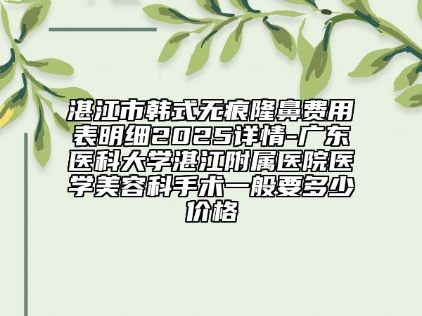 湛江市韓式無痕隆鼻費用表明細2025詳情-廣東醫(yī)科大學(xué)湛江附屬醫(yī)院醫(yī)學(xué)美容科手術(shù)一般要多少價格