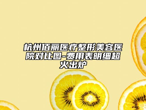 杭州佰麗醫(yī)療整形美容醫(yī)院對(duì)比圖-費(fèi)用表明細(xì)超火出爐