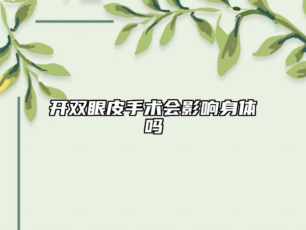 開雙眼皮手術(shù)會影響身體嗎