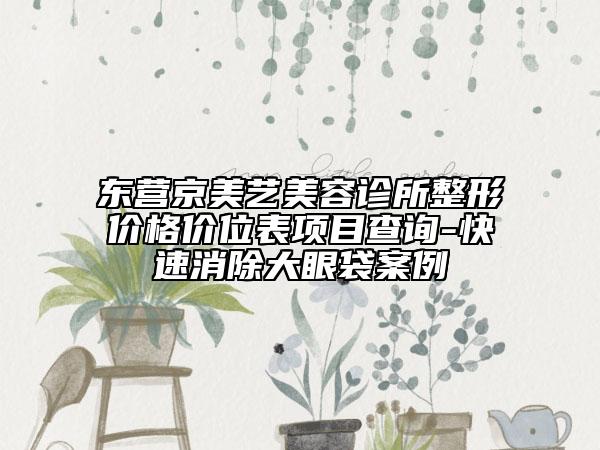 東營京美藝美容診所整形價格價位表項目查詢-快速消除大眼袋案例